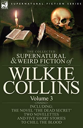 Cover of The Collected Supernatural and Weird Fiction of Wilkie Collins: Volume 3-Contains one novel 'Dead Secret,' two novelettes 'Mrs Zant and the Ghost' and ... and five short stories to chill the blood
