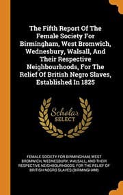Cover of The Fifth Report of the Female Society for Birmingham, West Bromwich, Wednesbury, Walsall, and Their Respective Neighbourhoods, for the Relief of British Negro Slaves, Established in 1825