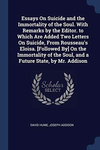 Cover of Essays on Suicide and the Immortality of the Soul. with Remarks by the Editor. to Which Are Added Two Letters on Suicide, from Rousseau's Eloisa. [Followed by] on the Immortality of the Soul, and a Future State, by Mr. Addison