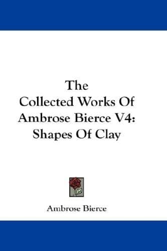 Cover of The Collected Works of Ambrose Bierce, Volume IV. Shapes of Clay [etc.]