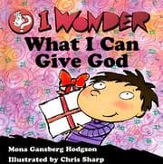 Cover of I Wonder What I Can Give God (I Wonder Series)