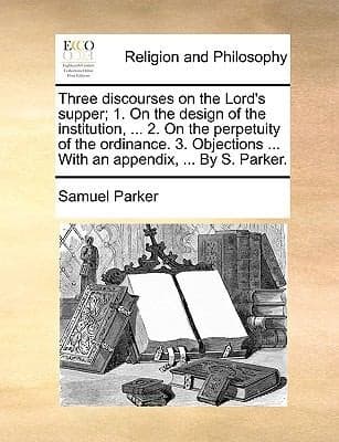 Cover of Three Discourses on the Lords Supper 1 on the Design of the Institution  2 on the Perpetuity of the Ordinance 3 Objections  with an Appen
