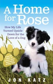 Cover of A Home for Rose: How My Life Turned Upside Down for the Love of a Dog