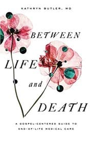 Cover of Between Life and Death: A Gospel-Centered Guide to End-of-Life Medical Care