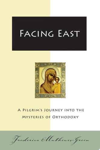 Cover of Facing East: A Pilgrim's Journey into the Mysteries of Orthodoxy – The Classic Story of a Family's Discovery of Living Faith in the Eastern Orthodox Church