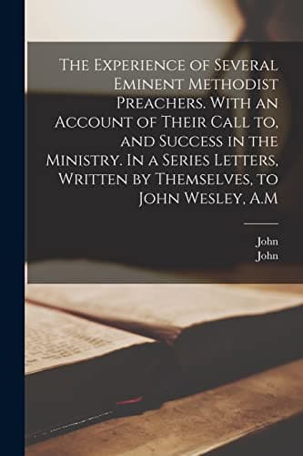 Cover of Experience of Several Eminent Methodist Preachers. with an Account of Their Call to, and Success in the Ministry. in a Series Letters, Written by Themselves, to John Wesley, A. M