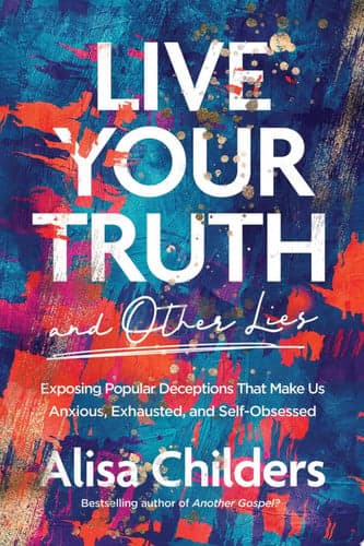 Cover of Live Your Truth and Other Lies: Exposing Popular Deceptions That Make Us Anxious, Exhausted, and Self-Obsessed