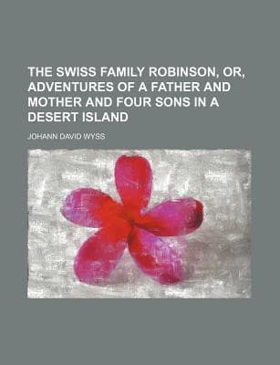 Cover of The Swiss family Robinson, or, Adventures of a father and mother and four sons in a desert island