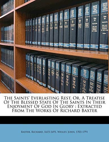 Cover of The saints everlasting rest: or, A treatise of the blessed state of the saints in their enjoyment of God in glory