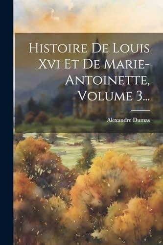 Cover of Histoire de Louis Xvi et de Marie-Antoinette, Volume 3...
